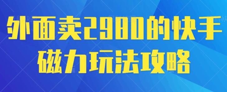 外面卖2980的快手磁力搬砖教程，适合新手小白操作-情久项目网