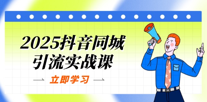 2025抖音同城引流实战课：单店模型+团购爆款逻辑，快速提升POI热度分-情久项目网
