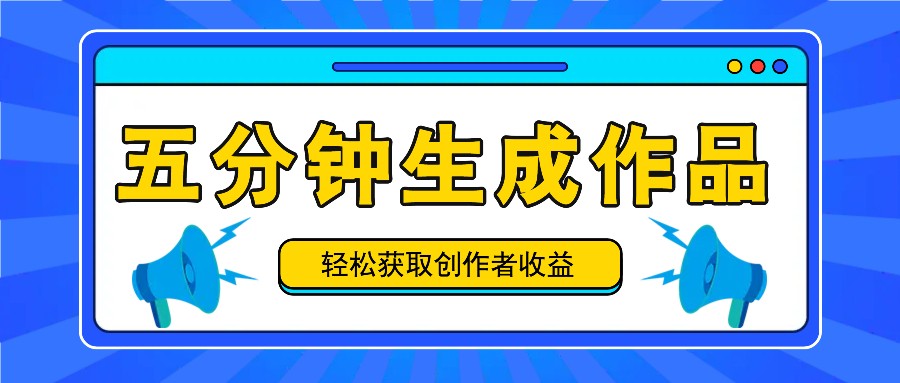 五分钟内即可生成一个原创作品,每日获取创作者收益100-300+!-情久项目网