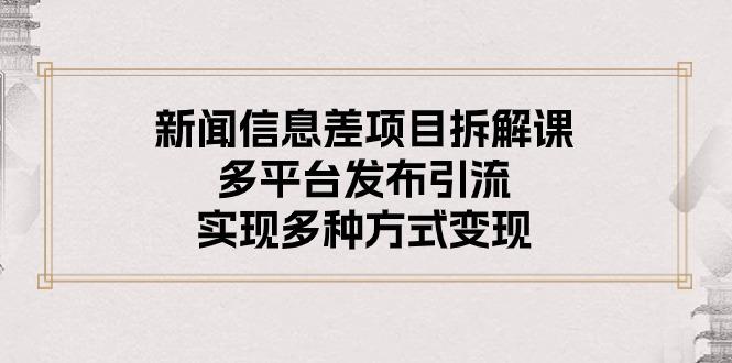 新闻信息差项目拆解课：多平台发布引流，实现多种方式变现-情久项目网