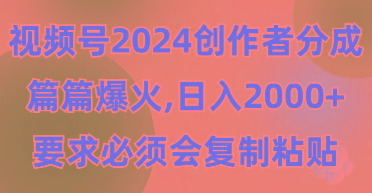 (9292期)视频号2024创作者分成，片片爆火，要求必须会复制粘贴，日入2000+-情久项目网