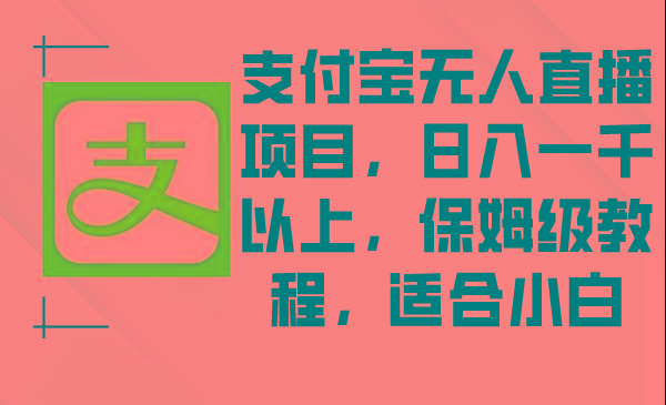 支付宝无人直播项目，日入一千以上，保姆级教程，适合小白-情久项目网
