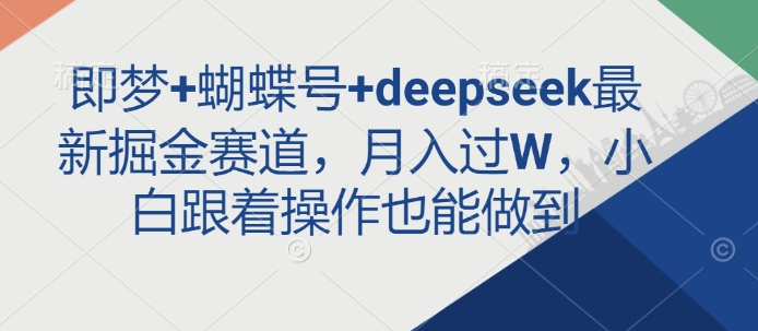 即梦+蝴蝶号+deepseek最新掘金赛道，月入过W，小白跟着操作也能做到-情久项目网