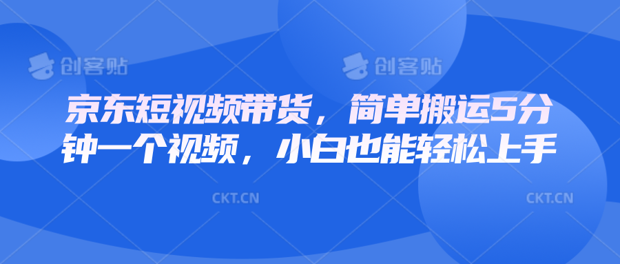 京东短视频带货，简单搬运5分钟一个视频，小白也能轻松上手-情久项目网