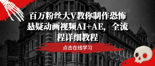 百万粉丝大V教你制作恐怖悬疑动画视频AI+AE，全流程详细教程-情久项目网