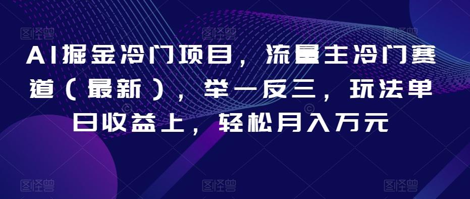 AI掘金冷门项目，流量主冷门赛道（最新），举一反三，玩法单日收益上，轻松月入万元【揭秘】-情久项目网
