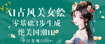AI古风美女绘：零基础3步生成绝美国潮IP，单日变现1k+-情久项目网