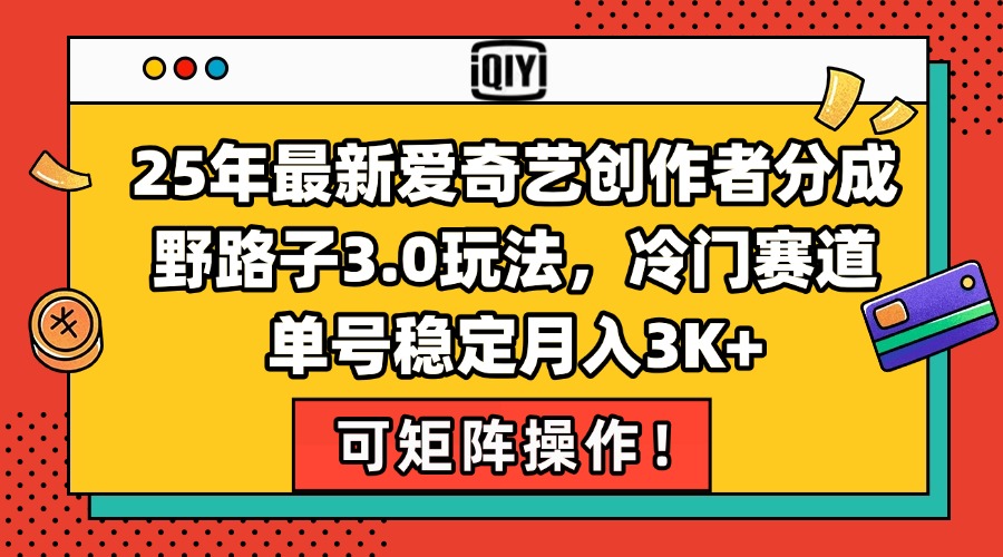25年最新爱奇艺创作者分成野路子3.0玩法，冷门赛道，单号稳定月入3K+，...-情久项目网