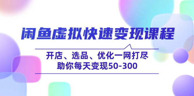 闲鱼虚拟快速变现课程，开店、选品、优化一网打尽，助你每天变现50-300-情久项目网