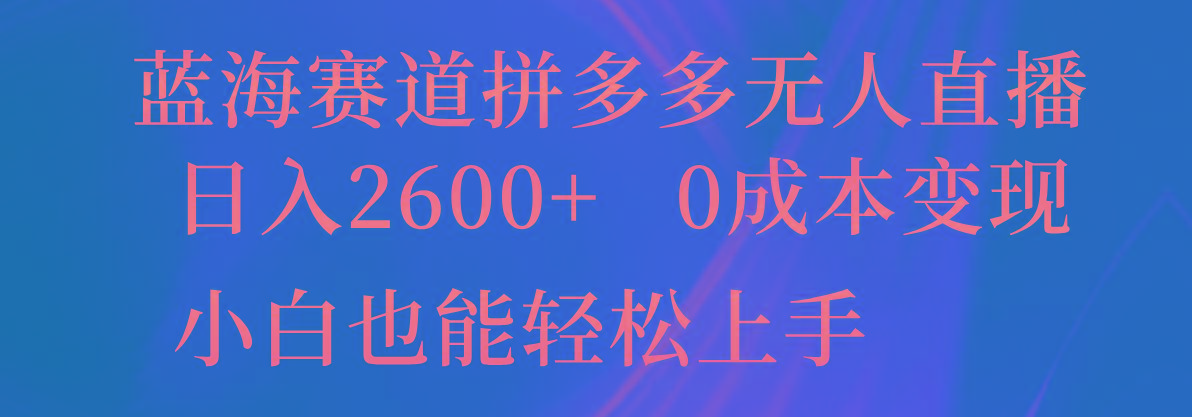 蓝海赛道拼多多无人直播，日入2600+，0成本变现，小白也能轻松上手-情久项目网