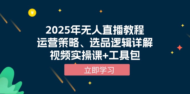 2025年无人直播教程，运营策略、选品逻辑详解，视频实操课+工具包-情久项目网