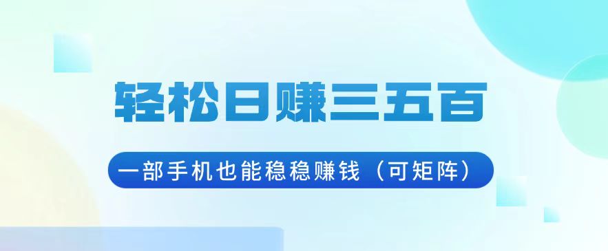 轻松日赚三五百，一部手机也能稳稳赚钱(可矩阵-情久项目网