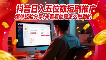 抖音日入五位数短剧推广爆单经验分享，来看看他是怎么做到的？-情久项目网