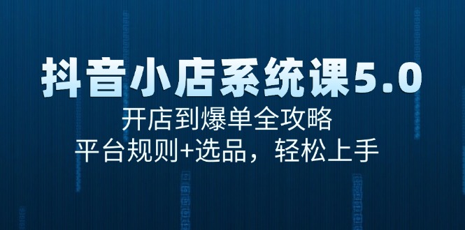 抖音小店系统课5.0，开店到爆单全攻略，平台规则+选品，轻松上手-情久项目网