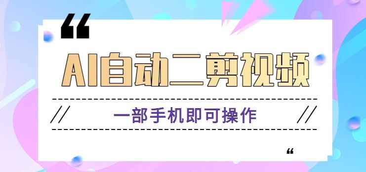AI自动二剪视频，一部手机即可操作，原创性高！【视频教程+软件】-情久项目网