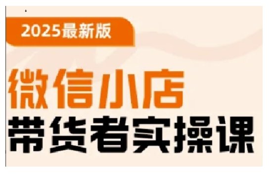 2025最新版微信小店带货者实操课，基础操作到高级运营技巧，快速上手-情久项目网