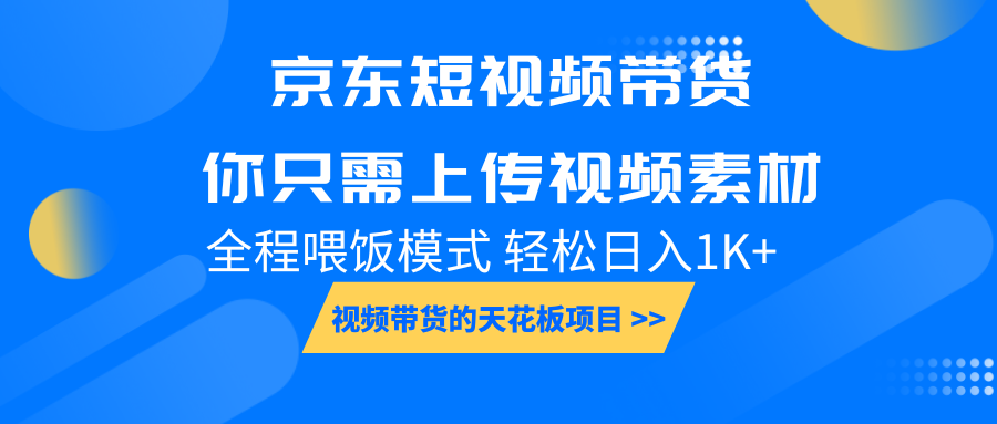京东短视频带货， 你只需上传视频素材轻松日入1000+， 小白宝妈轻松上手-情久项目网