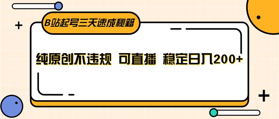 B站起号三天速成秘籍，纯原创不违规 可直播 稳定日入200+-情久项目网