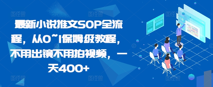 最新小说推文SOP全流程，从0~1保姆级教程，不用出镜不用拍视频，一天400+-情久项目网