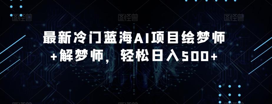 最新冷门蓝海AI项目绘梦师+解梦师，轻松日入500+【揭秘】-情久项目网