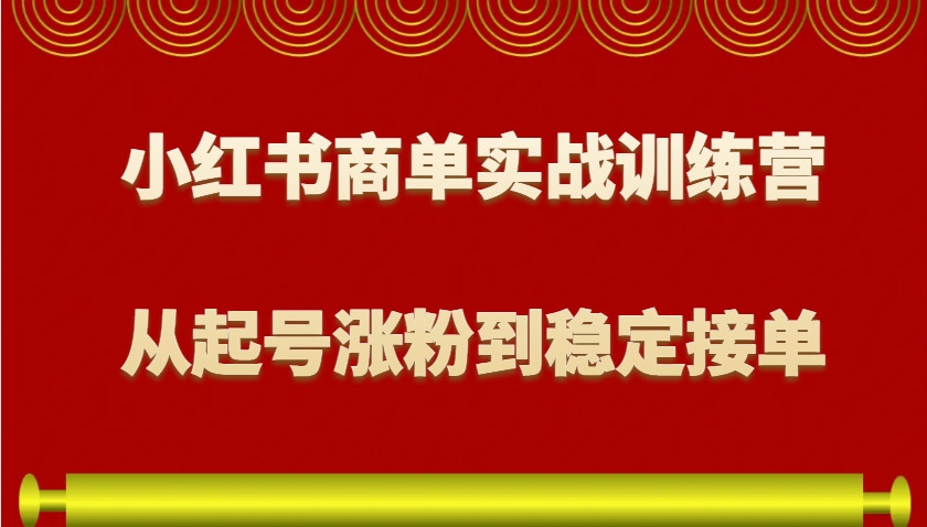 小红书商单实战训练营,从0到1教你如何变现,从起号涨粉到稳定接单,适合新手-情久项目网