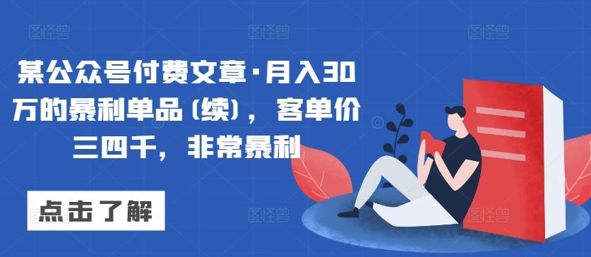 某公众号付费文章·月入30万的暴利单品(续)，客单价三四千，非常暴利-情久项目网