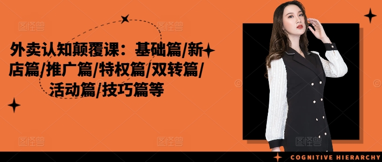 外卖认知颠覆课：基础篇/新店篇/推广篇/特权篇/双转篇/活动篇/技巧篇等-情久项目网