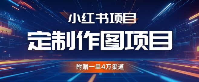 小红书私人定制图项目，附赠一单4W渠道【揭秘】-情久项目网