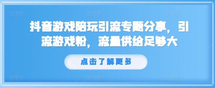 抖音游戏陪玩引流专题分享，引流游戏粉，流量供给足够大-情久项目网