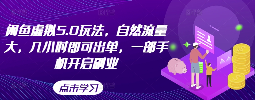 闲鱼虚拟5.0玩法，自然流量大，几小时即可出单，一部手机开启副业-情久项目网
