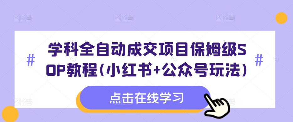 学科全自动成交项目保姆级SOP教程(小红书+公众号玩法)含资料-情久项目网