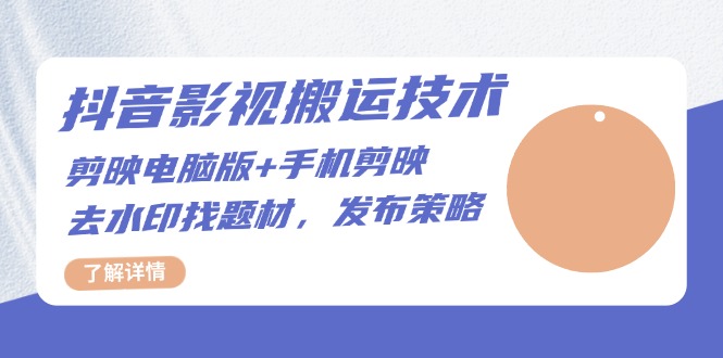 抖音影视搬运技术：剪映电脑版+手机剪映，去水印找题材，发布策略-情久项目网