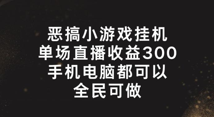 恶搞小游戏挂机，单场直播300+，全民可操作【揭秘】-情久项目网