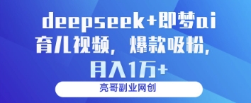 deepseek+即梦ai育儿视频，爆款吸粉，月入1w-情久项目网