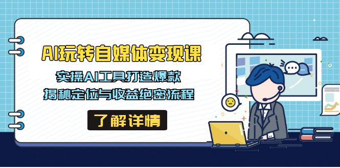 AI玩转自媒体变现课，实操AI工具打造爆款，揭秘定位与收益绝密流程-情久项目网