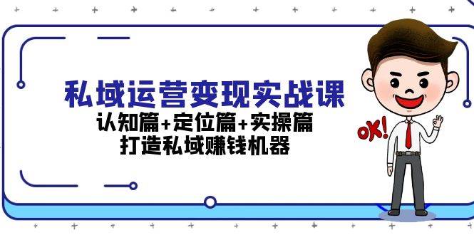 私域运营变现实战课：认知篇+定位篇+实操篇，打造私域赚钱机器-情久项目网