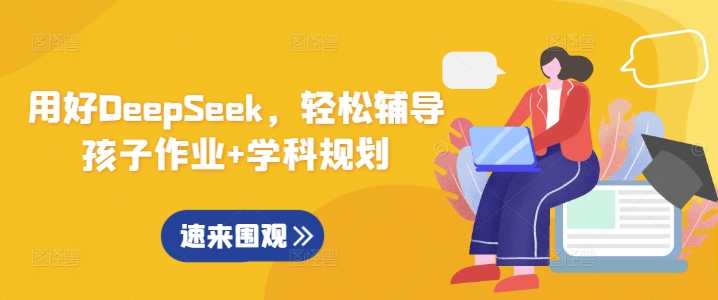 用好DeepSeek，轻松辅导孩子作业+学科规划-情久项目网
