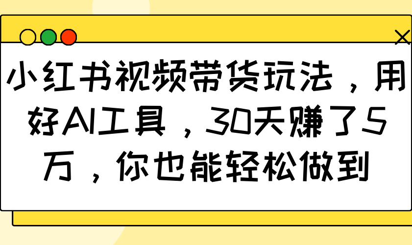 小红书视频带货玩法，用好AI工具，30天赚了5万，你也能轻松做到-情久项目网
