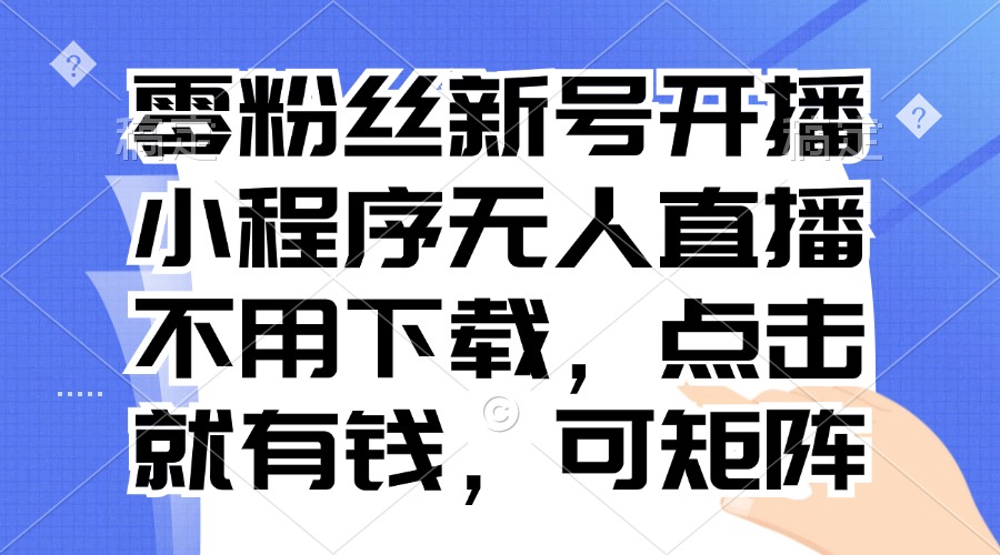 零粉丝新号开播 小程序无人直播，不用下载点击就有钱可矩阵-情久项目网