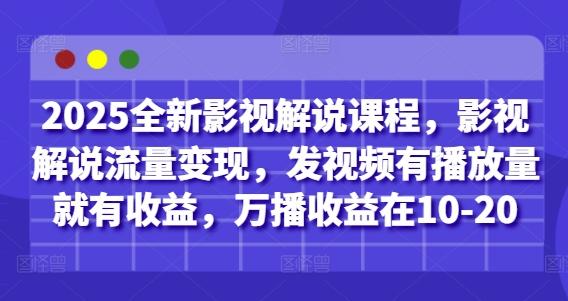 2025全新影视解说课程，影视解说流量变现，发视频有播放量就有收益，万播收益在10-20-情久项目网