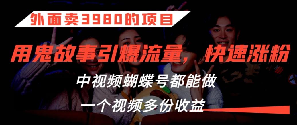 外面卖3980的项目，鬼故事引爆流量打法，中视频、蝴蝶号都能做，一个视频多份收益【揭秘】-情久项目网