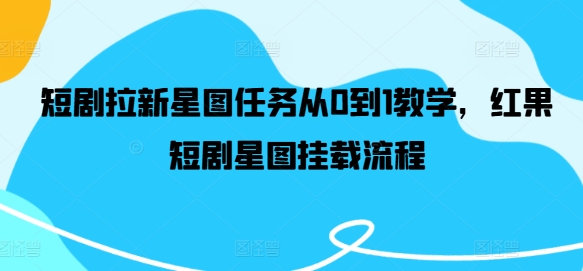 短剧拉新星图任务从0到1教学，红果短剧星图挂载流程-情久项目网