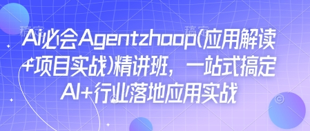 Ai必会Agent(应用解读+项目实战)精讲班，一站式搞定AI+行业落地应用实战-情久项目网