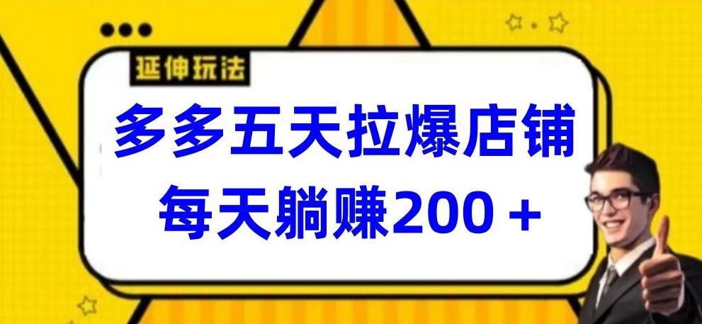 多多五天拉爆店铺，每天躺赚200+【揭秘】-情久项目网