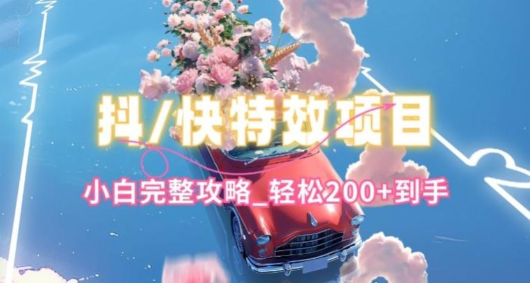 抖音快手双平台特效教程，玩法简单，小白完整攻略，轻松100+到手【揭秘】-情久项目网