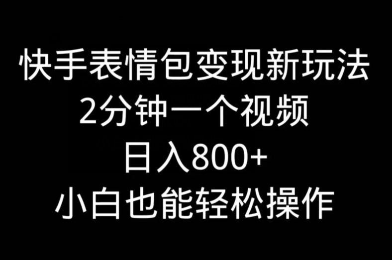 快手表情包变现新玩法，2分钟一个视频，日入800+，小白也能做-情久项目网