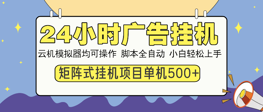 24小时广告挂机  单机收益500+ 矩阵式操作，设备越多收益越大，小白轻...-情久项目网