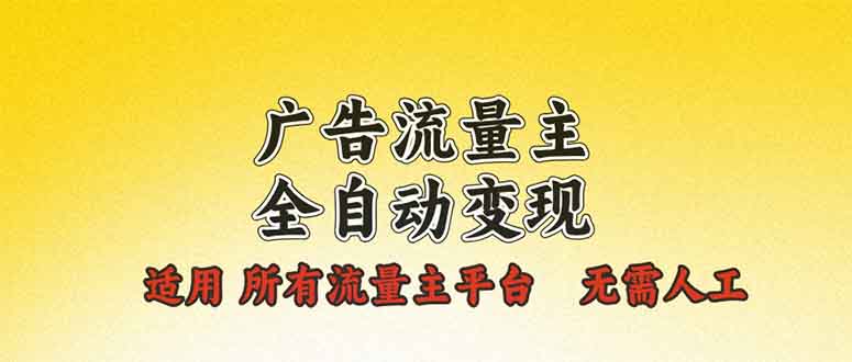 广告流量主全自动变现，适用所有流量主平台，无需人工，单机日入500+-情久项目网