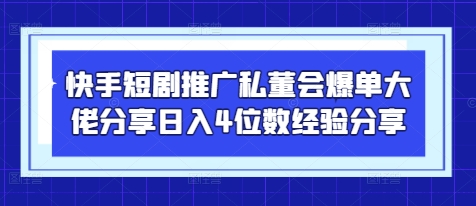 快手短剧推广私董会爆单大佬分享日入4位数经验分享-情久项目网