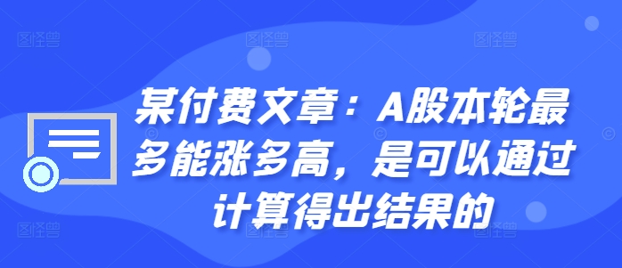 某付费文章：A股本轮最多能涨多高，是可以通过计算得出结果的-情久项目网